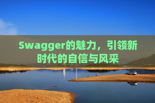 Swagger的魅力，引领新时代的自信与风采